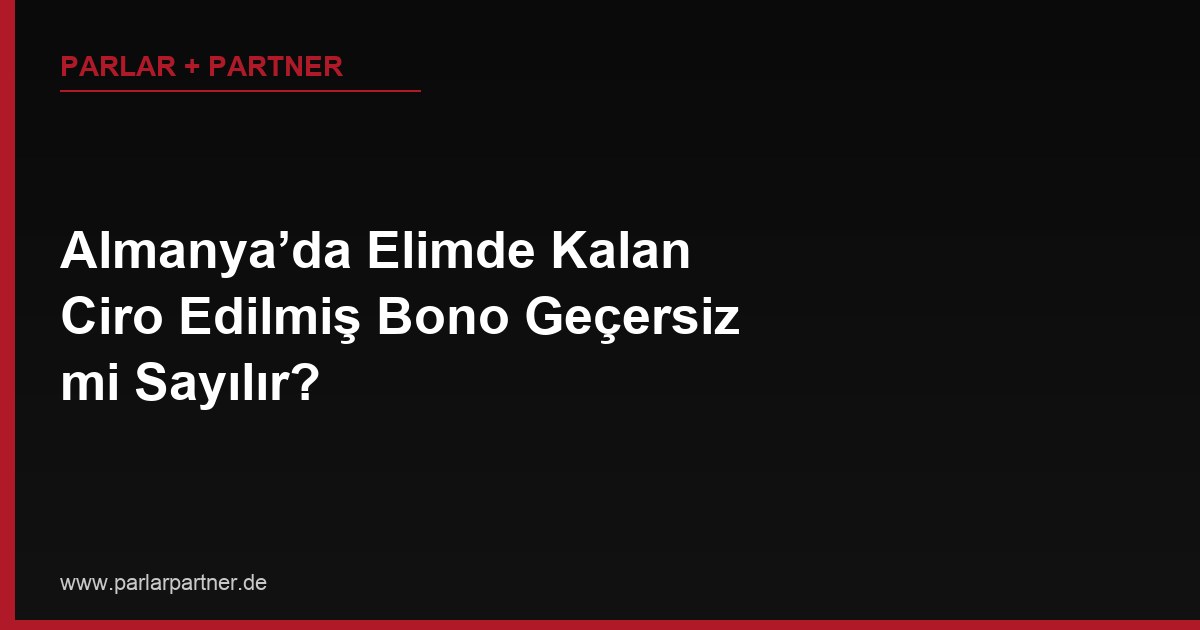 Almanya’da Elimde Kalan Ciro Edilmiş Bono Geçersiz mi Sayılır?