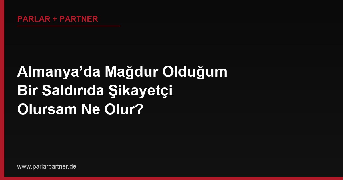 Almanya’da Mağdur Olduğum Bir Saldırıda Şikayetçi Olursam Ne Olur?