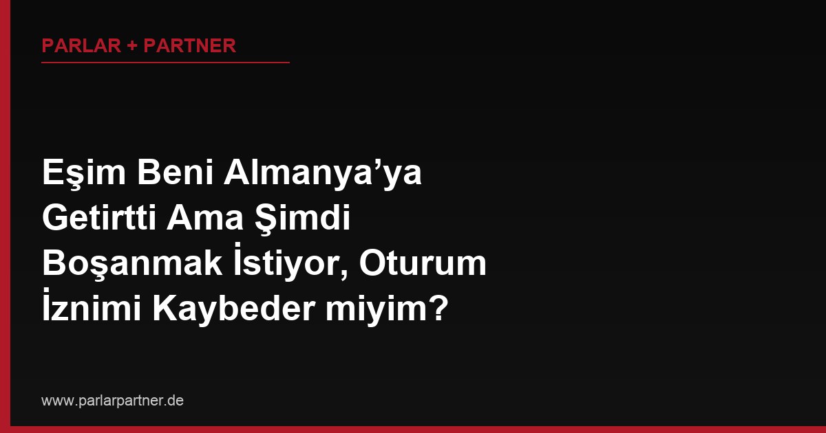 Eşim Beni Almanya’ya Getirtti Ama Şimdi Boşanmak İstiyor, Oturum İznimi Kaybeder miyim?