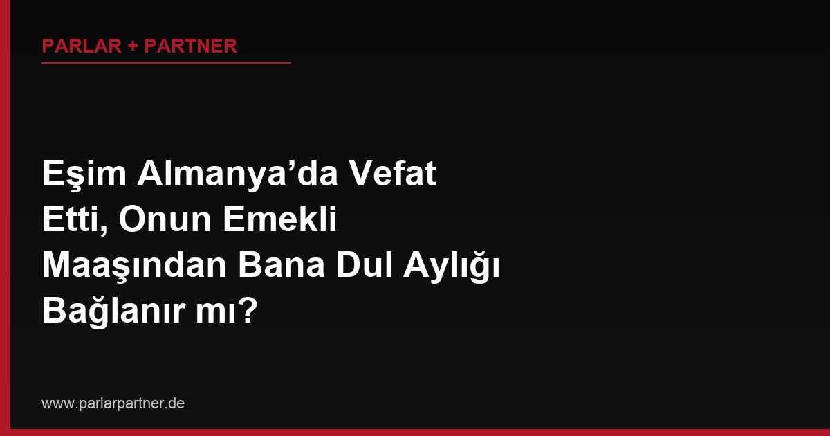 Eşim Almanya’da Vefat Etti, Onun Emekli Maaşından Bana Dul Aylığı Bağlanır mı?