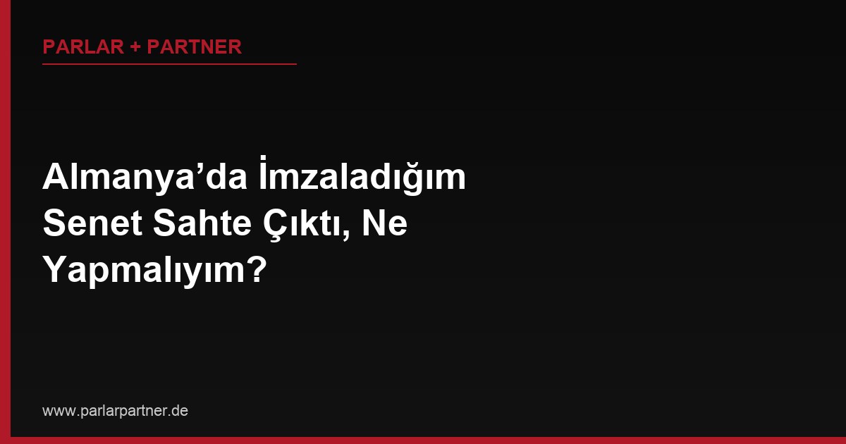 Almanya’da İmzaladığım Senet Sahte Çıktı, Ne Yapmalıyım?