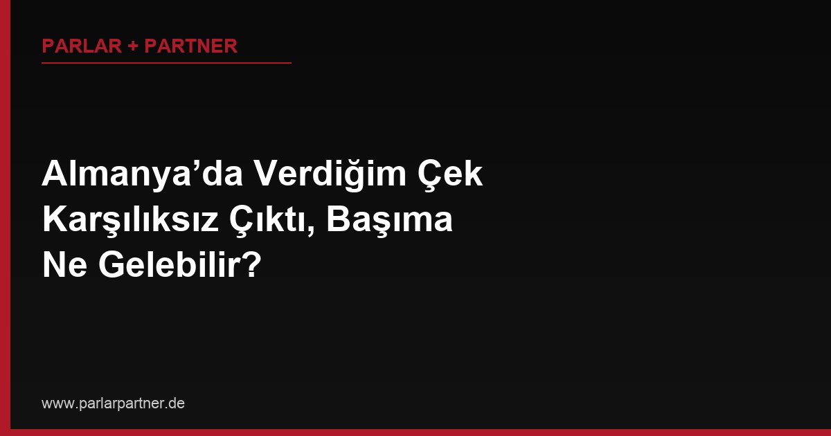 Almanya’da Verdiğim Çek Karşılıksız Çıktı, Başıma Ne Gelebilir?