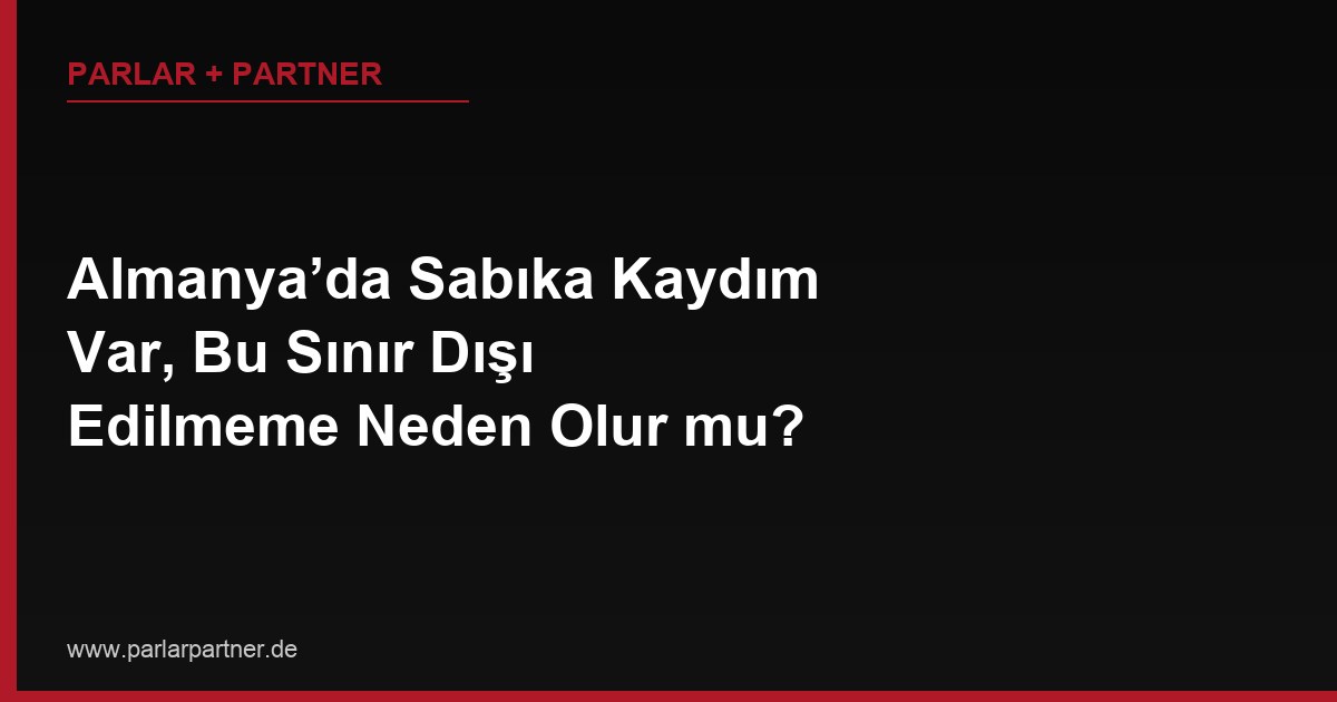 Almanya’da Sabıka Kaydım Var, Bu Sınır Dışı Edilmeme Neden Olur mu?