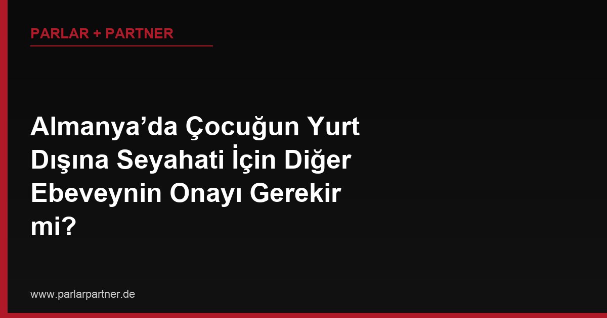 Almanya’da Çocuğun Yurt Dışına Seyahati İçin Diğer Ebeveynin Onayı Gerekir mi?