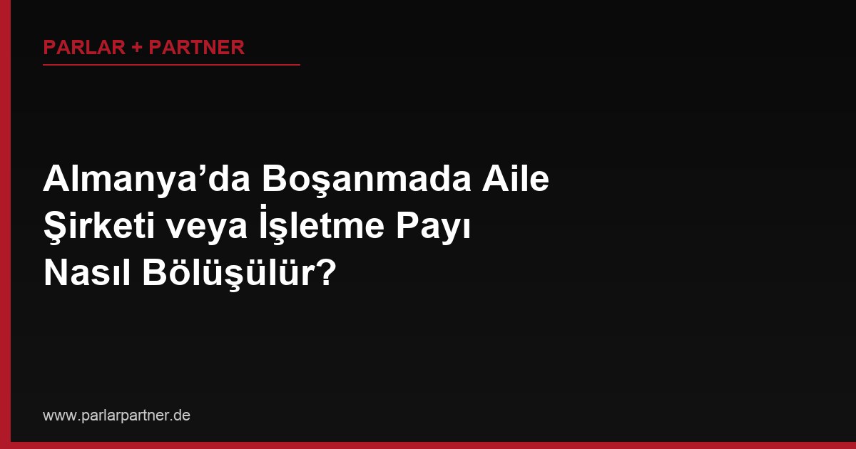 Almanya’da Boşanmada Aile Şirketi veya İşletme Payı Nasıl Bölüşülür?