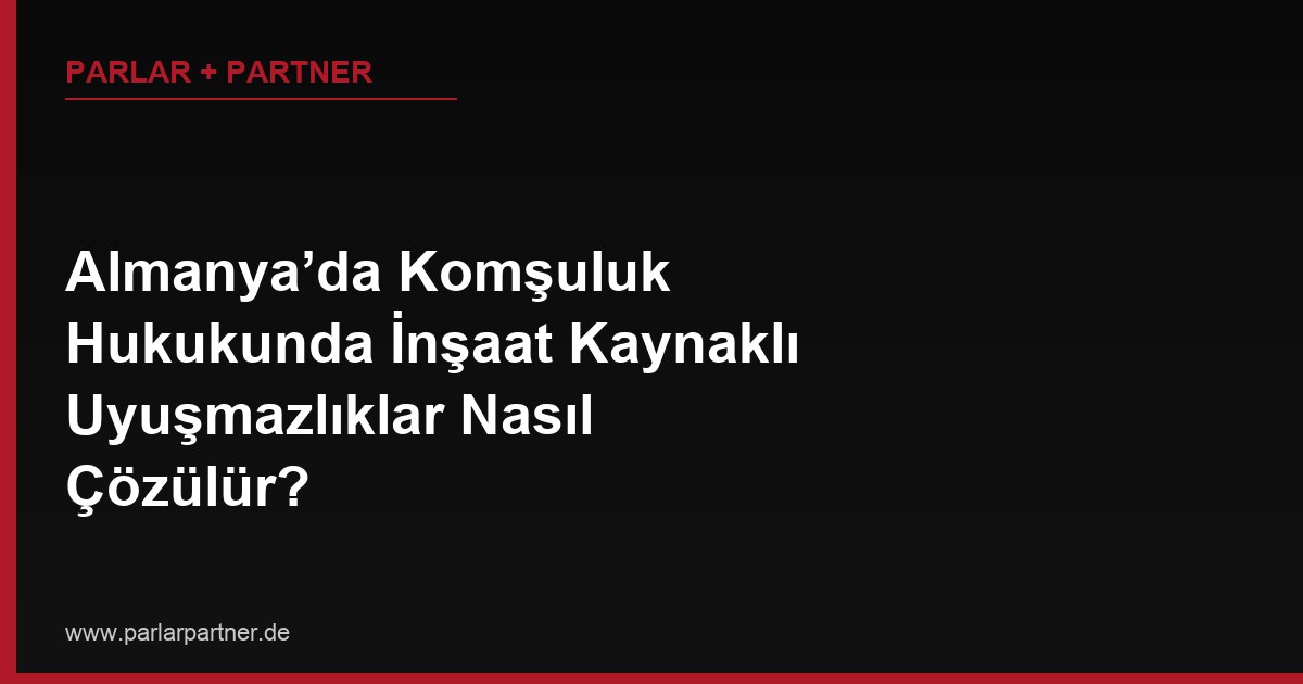 Almanya’da Komşuluk Hukukunda İnşaat Kaynaklı Uyuşmazlıklar Nasıl Çözülür?
