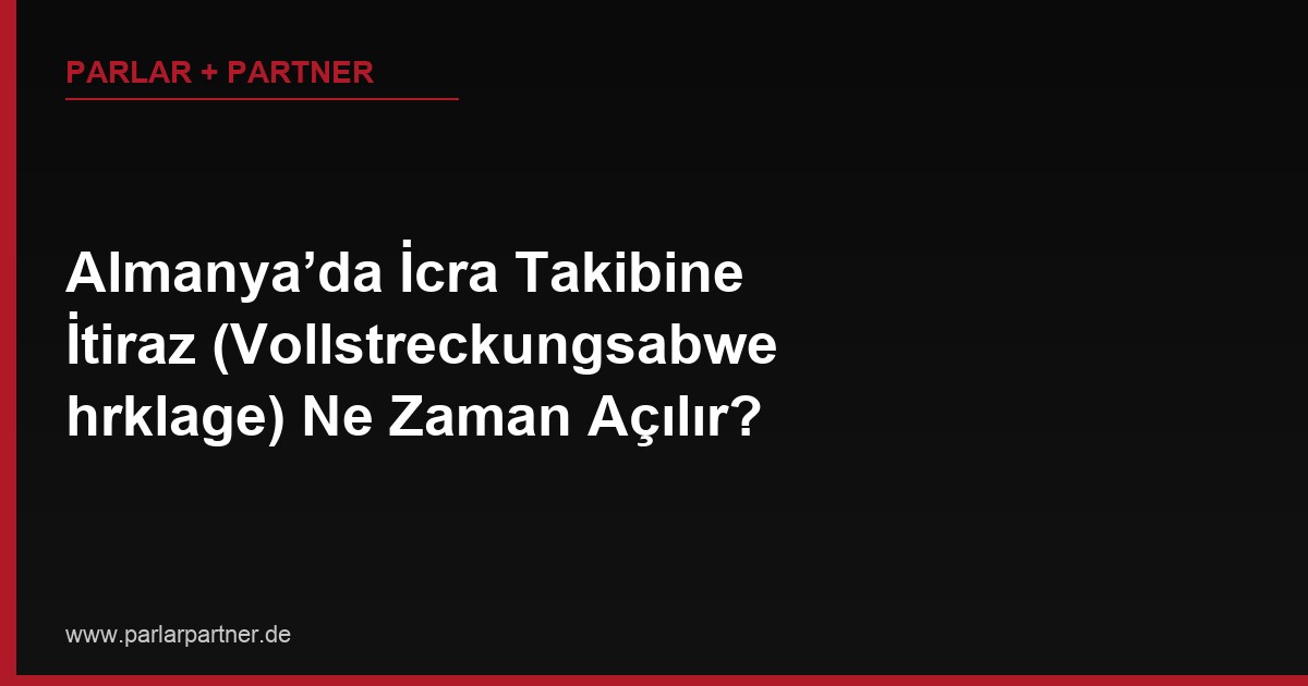 Almanya’da İcra Takibine İtiraz (Vollstreckungsabwehrklage) Ne Zaman Açılır?