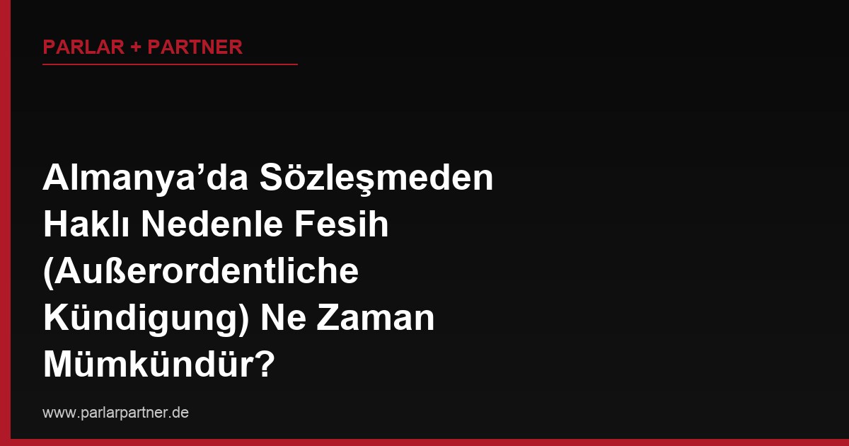 Almanya’da Sözleşmeden Haklı Nedenle Fesih (Außerordentliche Kündigung) Ne Zaman Mümkündür?