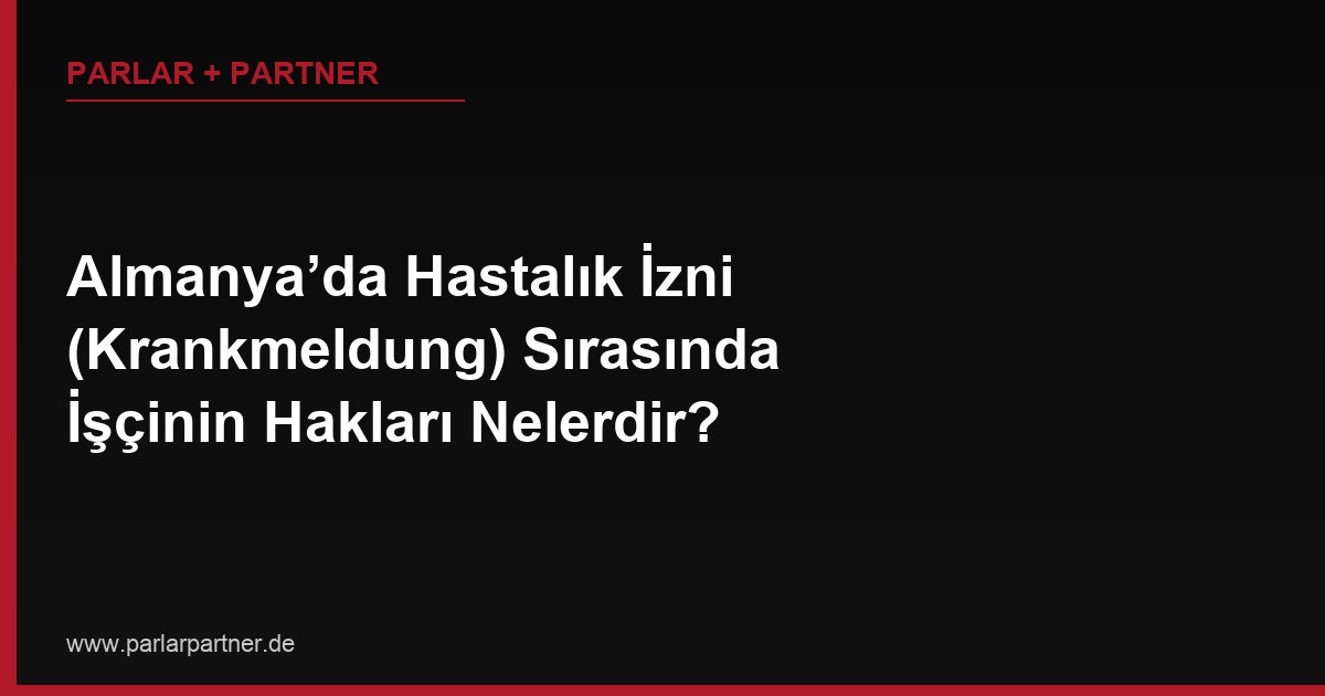 Almanya’da Hastalık İzni (Krankmeldung) Sırasında İşçinin Hakları Nelerdir?