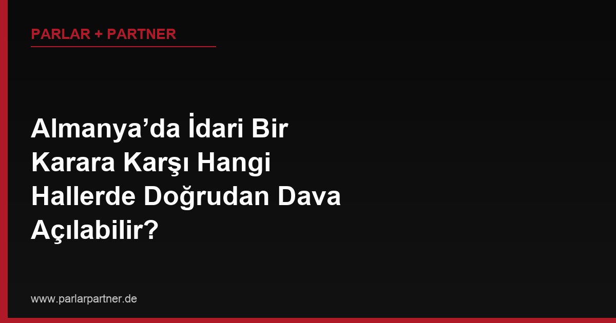 Almanya’da İdari Bir Karara Karşı Hangi Hallerde Doğrudan Dava Açılabilir?