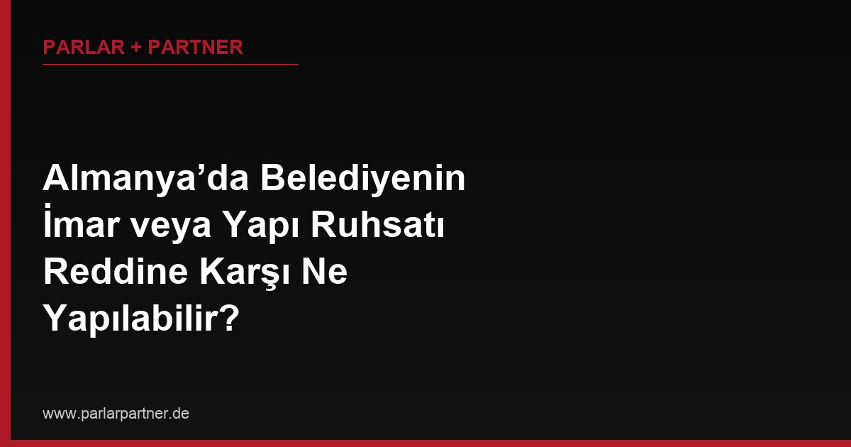 Almanya’da Belediyenin İmar veya Yapı Ruhsatı Reddine Karşı Ne Yapılabilir?