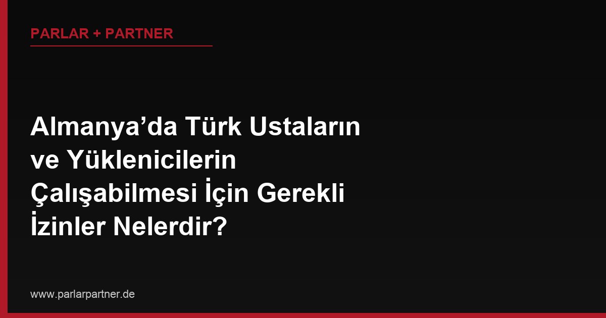 Almanya’da Türk Ustaların ve Yüklenicilerin Çalışabilmesi İçin Gerekli İzinler Nelerdir?