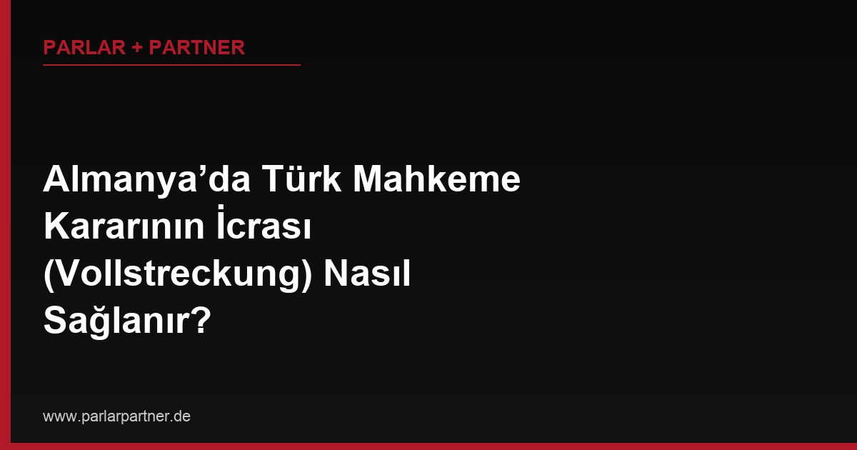 Almanya’da Türk Mahkeme Kararının İcrası (Vollstreckung) Nasıl Sağlanır?