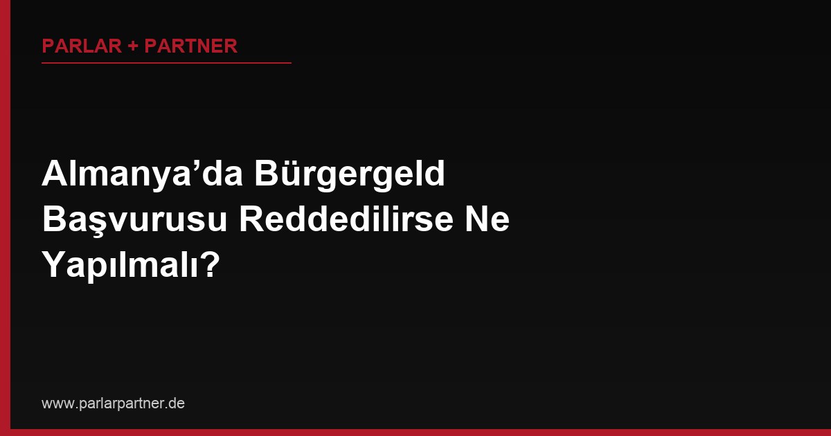 Almanya’da Bürgergeld Başvurusu Reddedilirse Ne Yapılmalı?