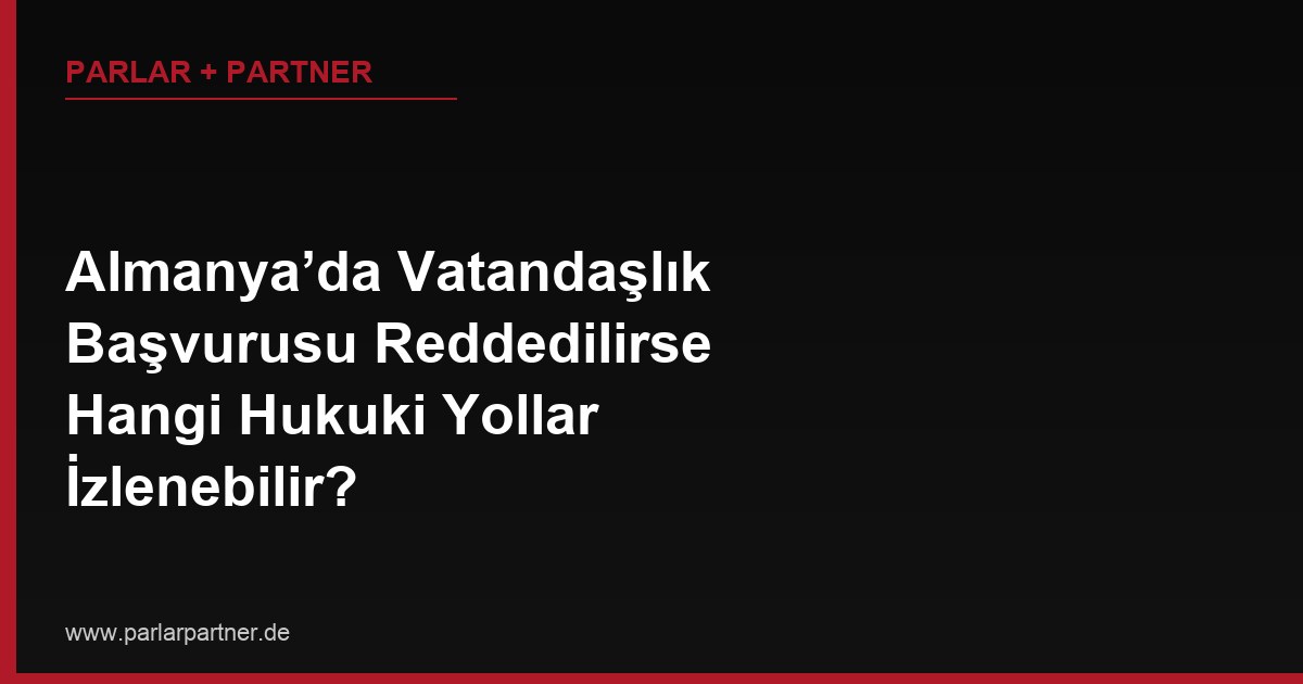 Almanya’da Vatandaşlık Başvurusu Reddedilirse Hangi Hukuki Yollar İzlenebilir?