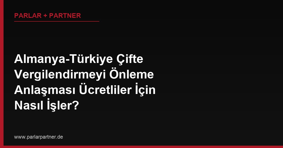 Almanya-Türkiye Çifte Vergilendirmeyi Önleme Anlaşması Ücretliler İçin Nasıl İşler?