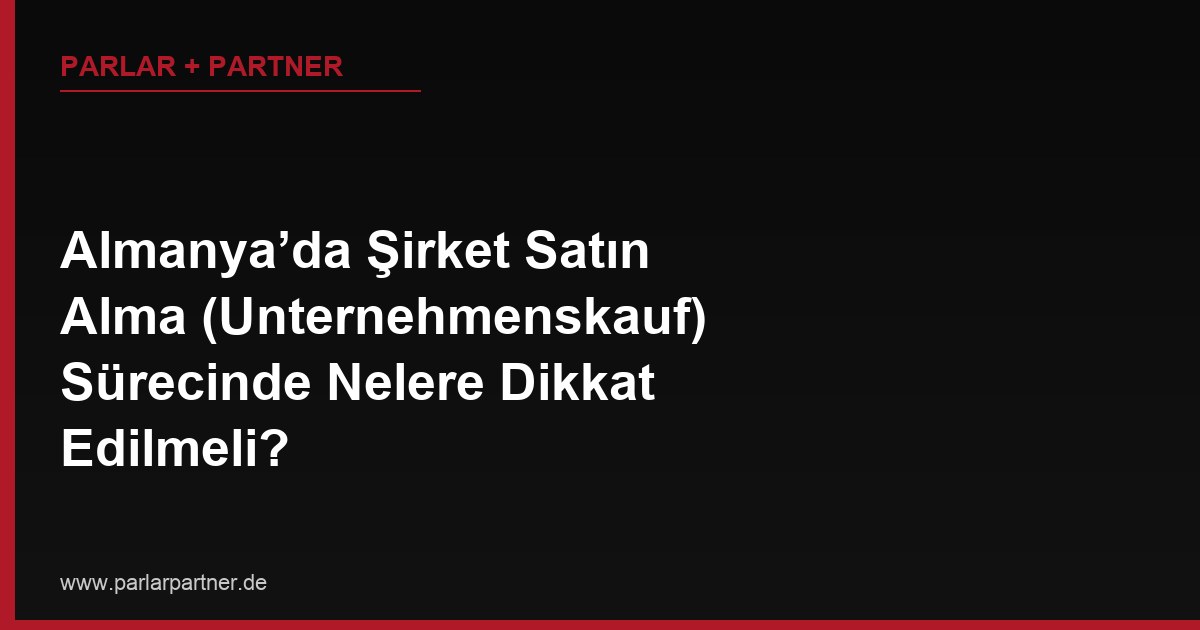 Almanya’da Şirket Satın Alma (Unternehmenskauf) Sürecinde Nelere Dikkat Edilmeli?