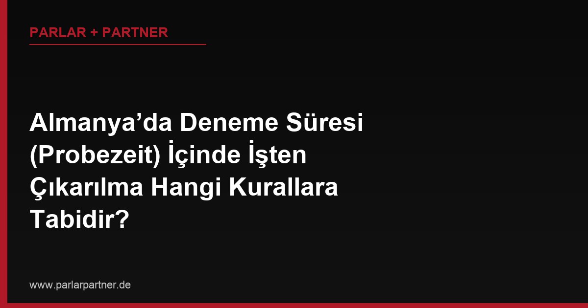 Almanya’da Deneme Süresi (Probezeit) İçinde İşten Çıkarılma Hangi Kurallara Tabidir?