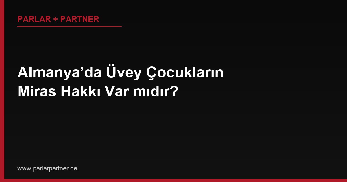 Almanya’da Üvey Çocukların Miras Hakkı Var mıdır?