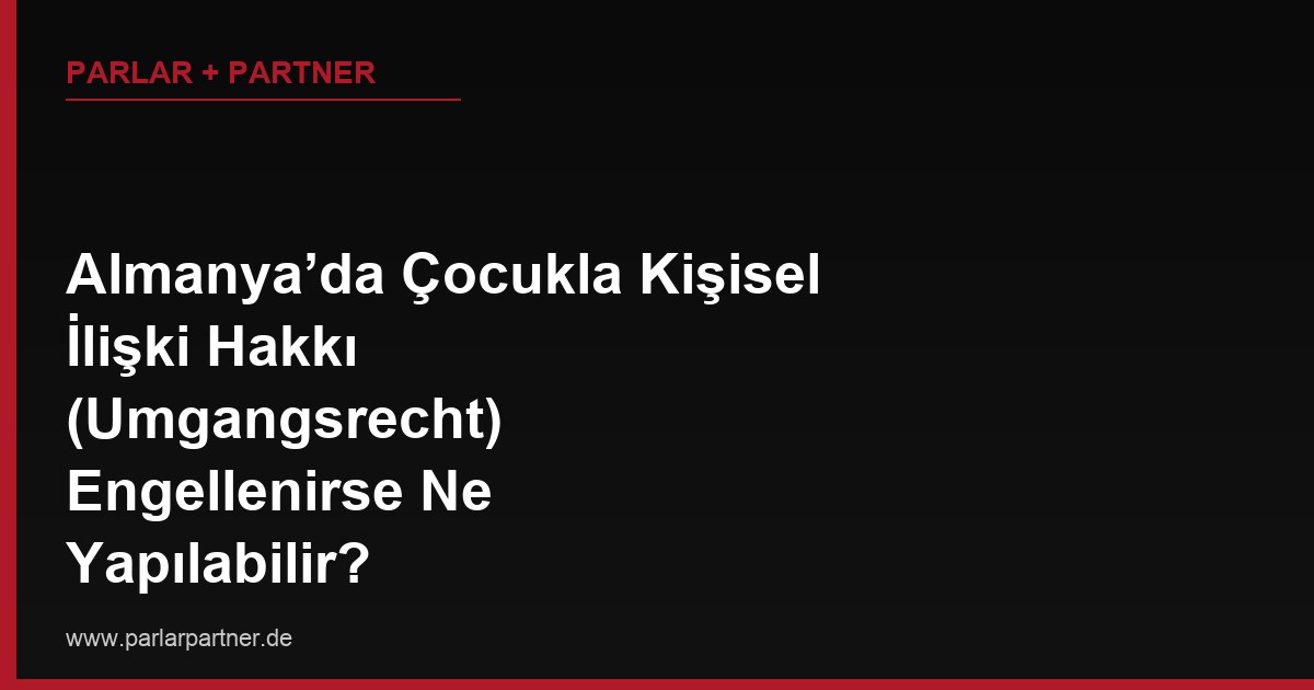 Almanya’da Çocukla Kişisel İlişki Hakkı (Umgangsrecht) Engellenirse Ne Yapılabilir?