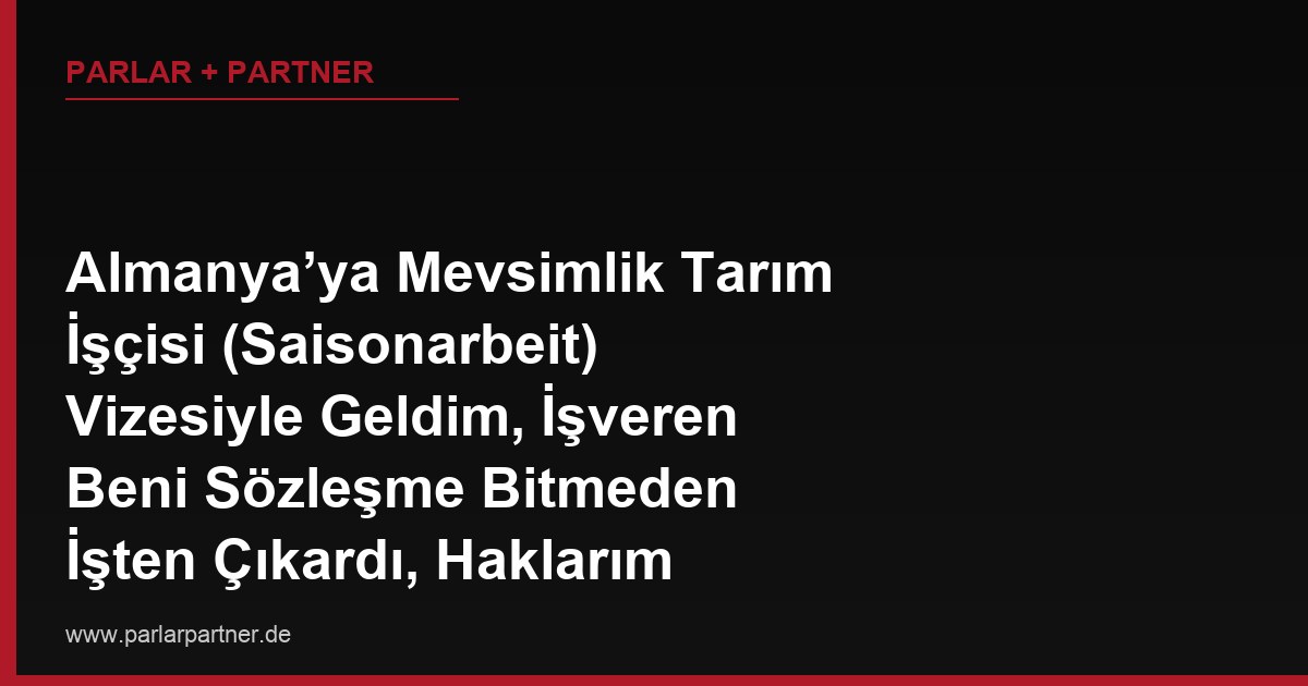 Almanya’ya Mevsimlik Tarım İşçisi (Saisonarbeit) Vizesiyle Geldim, İşveren Beni Sözleşme Bitmeden İşten Çıkardı, Haklarım Neler?