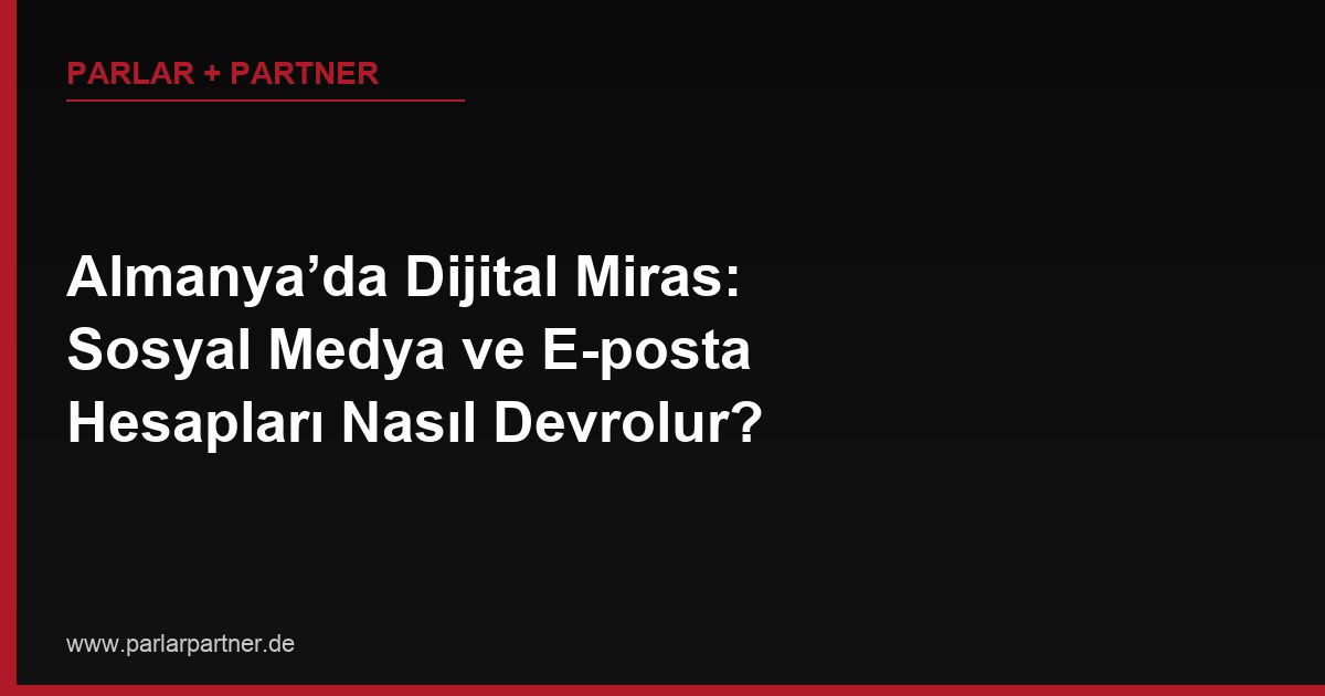 Almanya’da Dijital Miras: Sosyal Medya ve E-posta Hesapları Nasıl Devrolur?