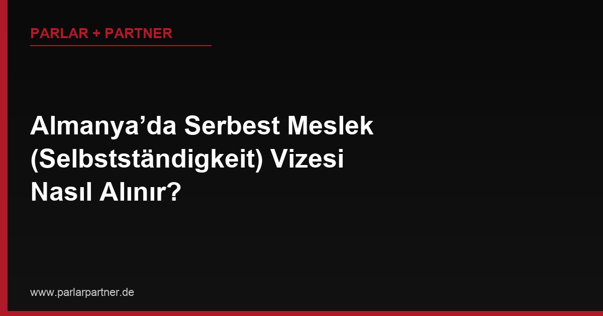 Almanya’da Serbest Meslek (Selbstständigkeit) Vizesi Nasıl Alınır?
