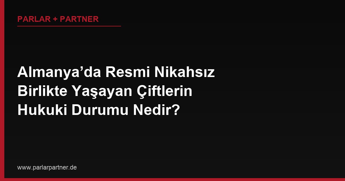 Almanya’da Resmi Nikahsız Birlikte Yaşayan Çiftlerin Hukuki Durumu Nedir?