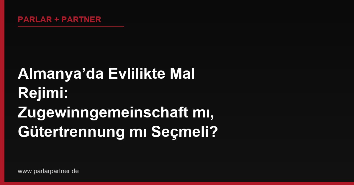 Almanya’da Evlilikte Mal Rejimi: Zugewinngemeinschaft mı, Gütertrennung mı Seçmeli?