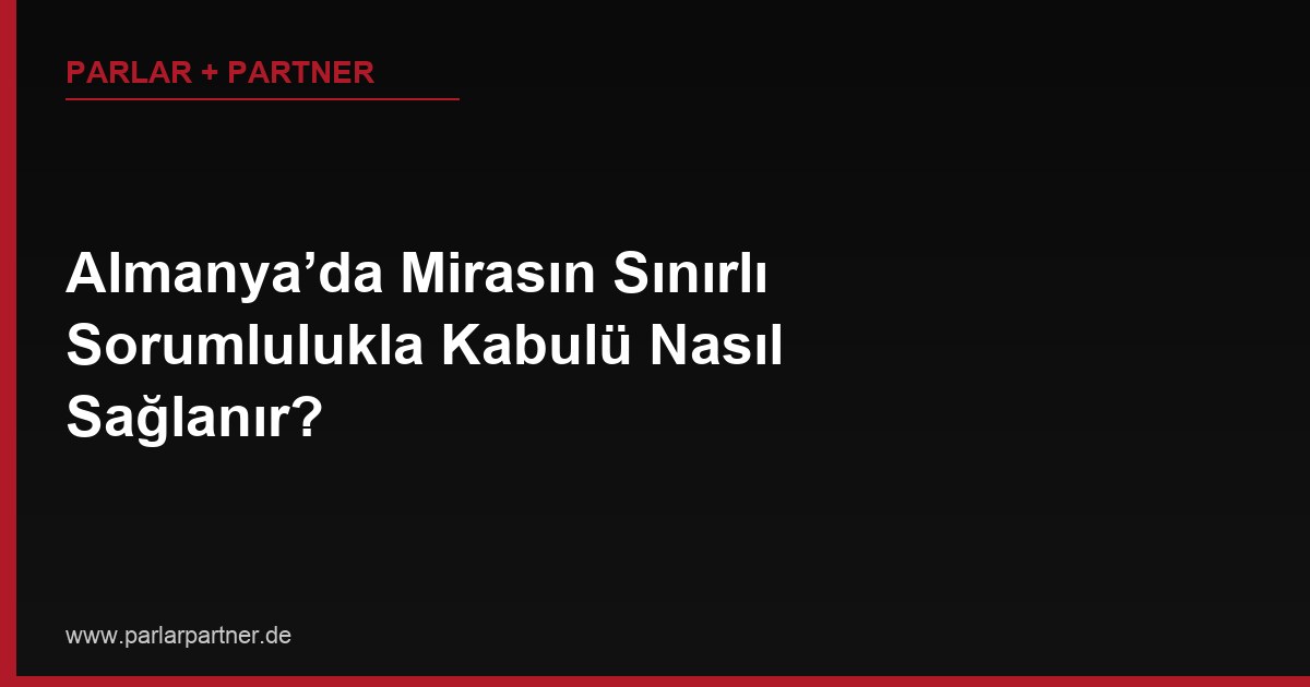 Almanya’da Mirasın Sınırlı Sorumlulukla Kabulü Nasıl Sağlanır?