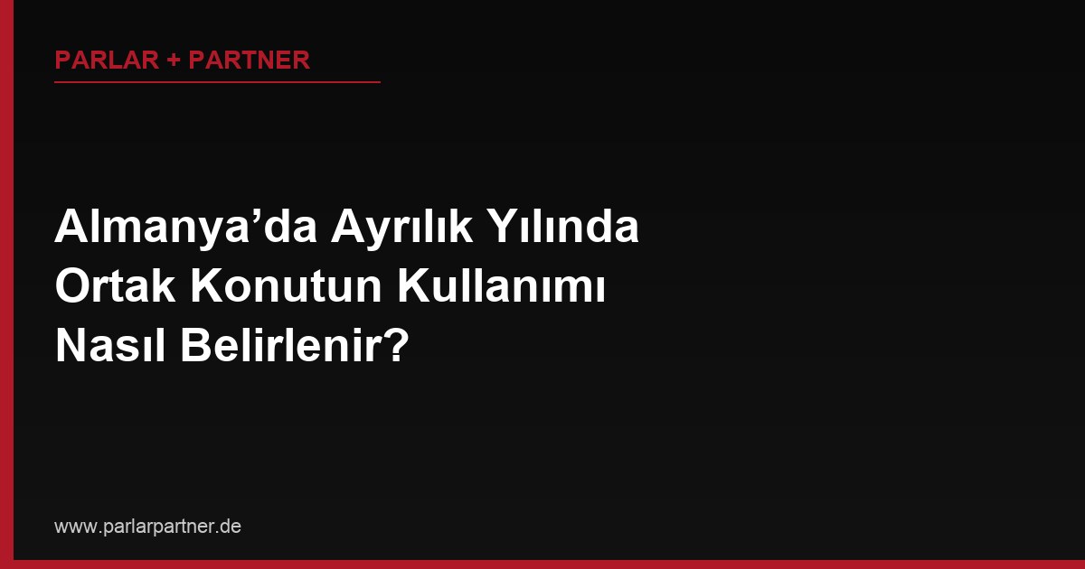 Almanya’da Ayrılık Yılında Ortak Konutun Kullanımı Nasıl Belirlenir?