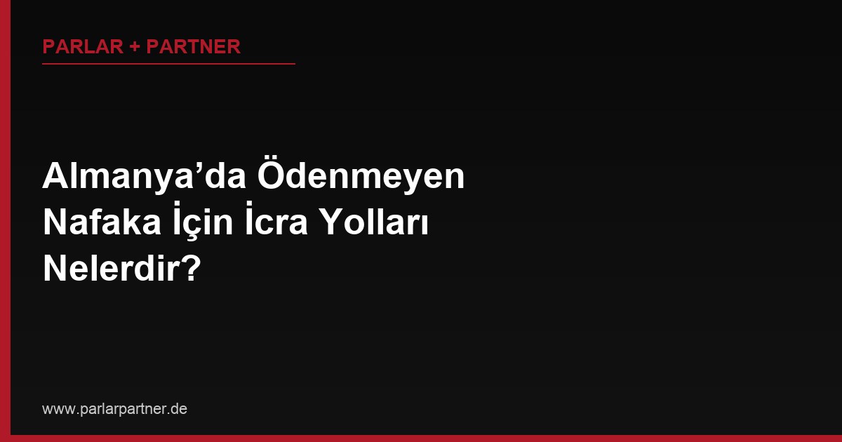 Almanya’da Ödenmeyen Nafaka İçin İcra Yolları Nelerdir?