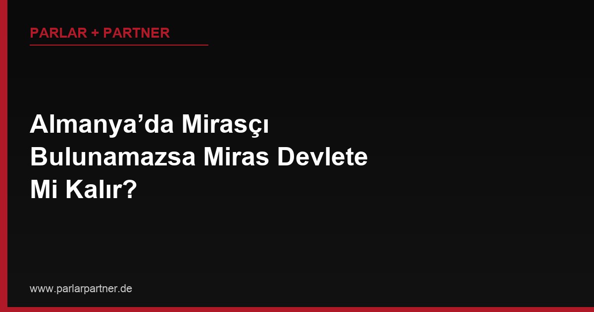 Almanya’da Mirasçı Bulunamazsa Miras Devlete Mi Kalır?