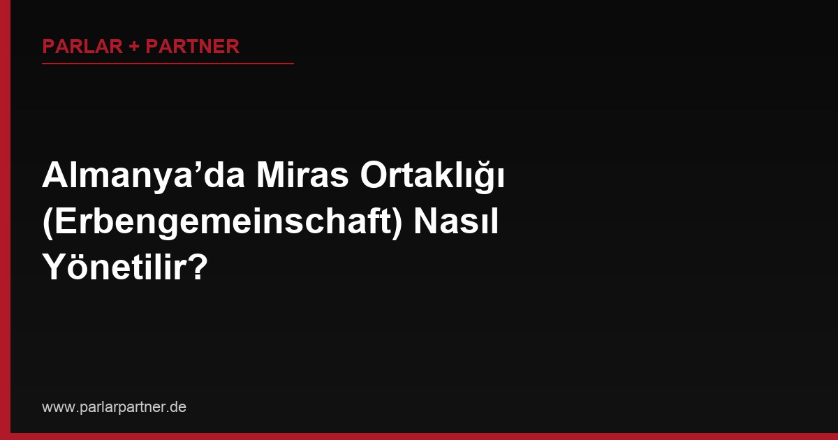 Almanya’da Miras Ortaklığı (Erbengemeinschaft) Nasıl Yönetilir?
