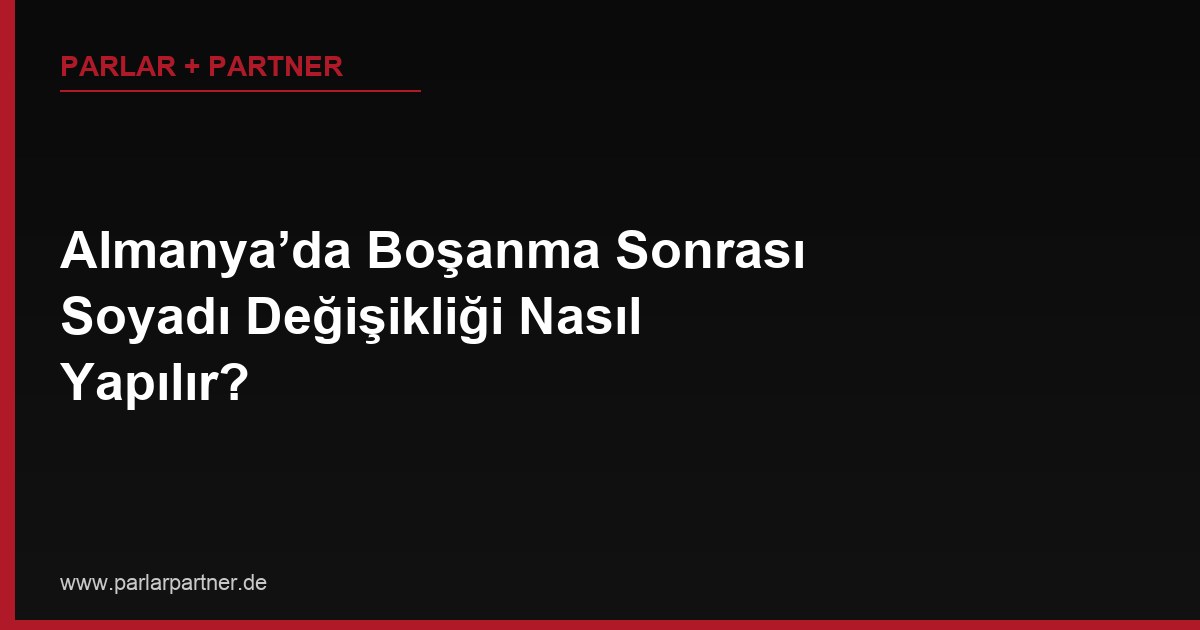 Almanya’da Boşanma Sonrası Soyadı Değişikliği Nasıl Yapılır?