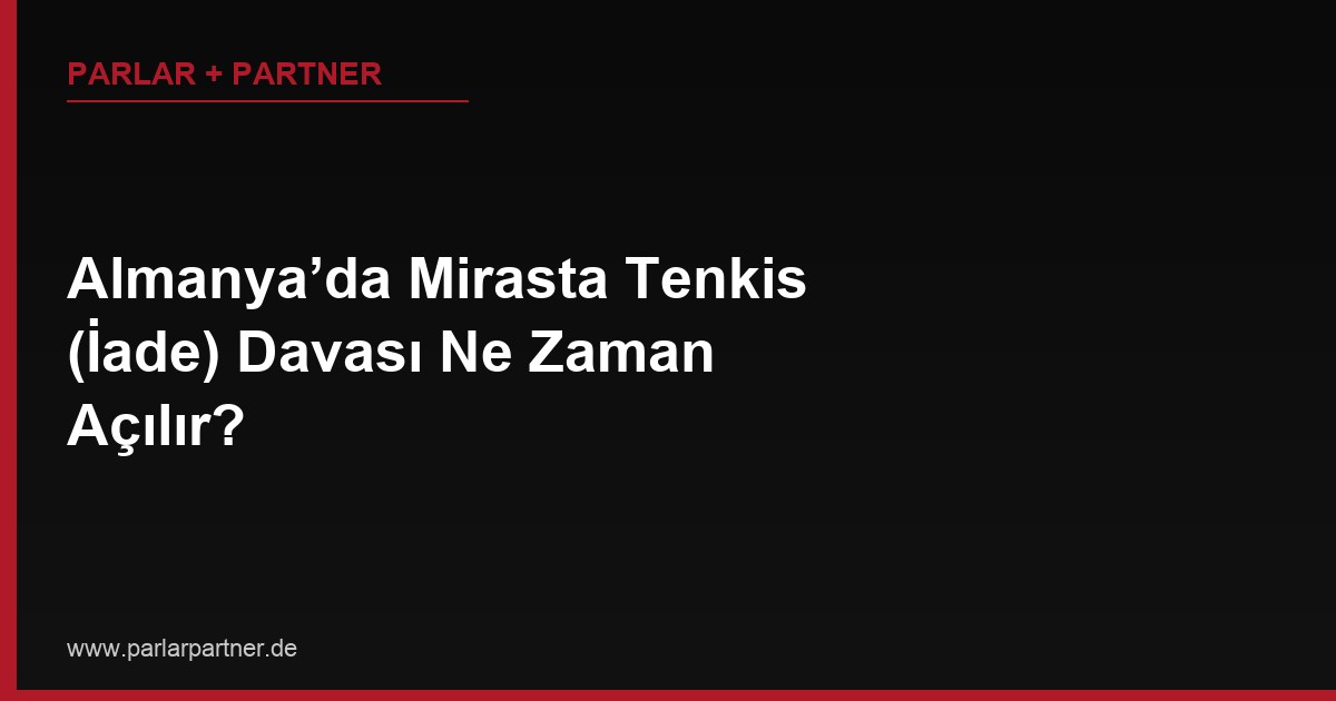 Almanya’da Mirasta Tenkis (İade) Davası Ne Zaman Açılır?