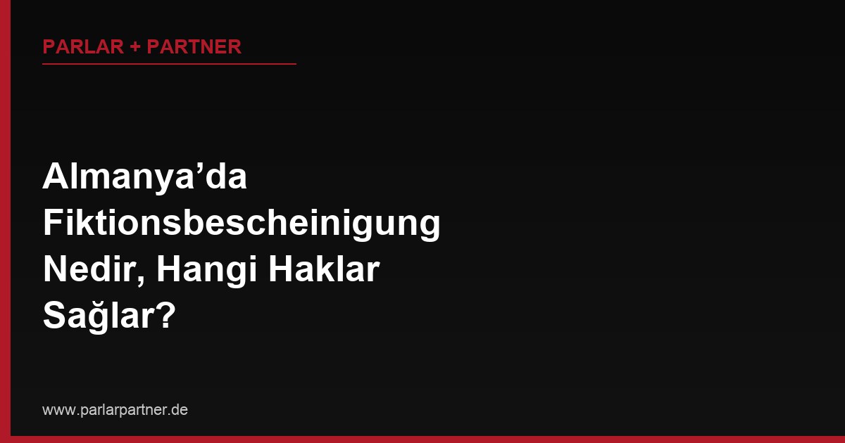 Almanya’da Fiktionsbescheinigung Nedir, Hangi Haklar Sağlar?