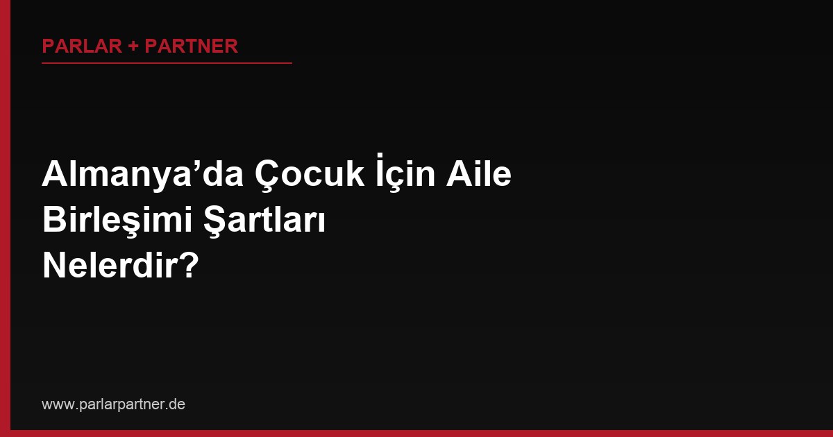 Almanya’da Çocuk İçin Aile Birleşimi Şartları Nelerdir?