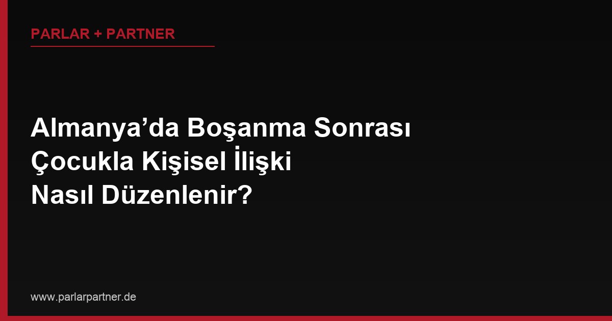 Almanya’da Boşanma Sonrası Çocukla Kişisel İlişki Nasıl Düzenlenir?