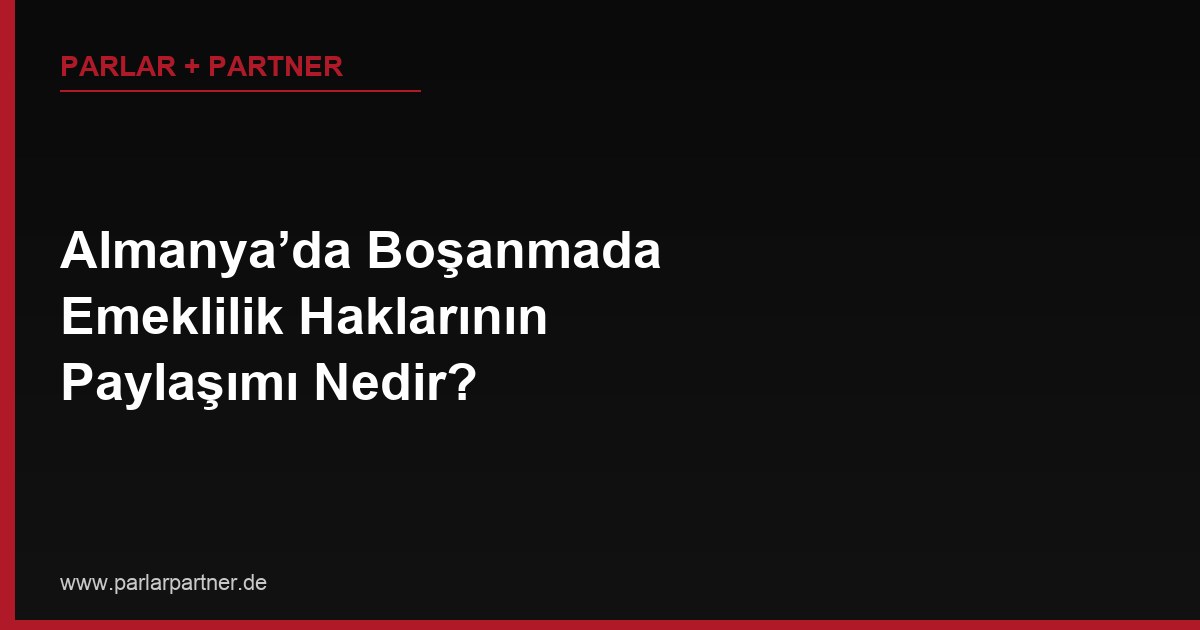 Almanya’da Boşanmada Emeklilik Haklarının Paylaşımı Nedir?