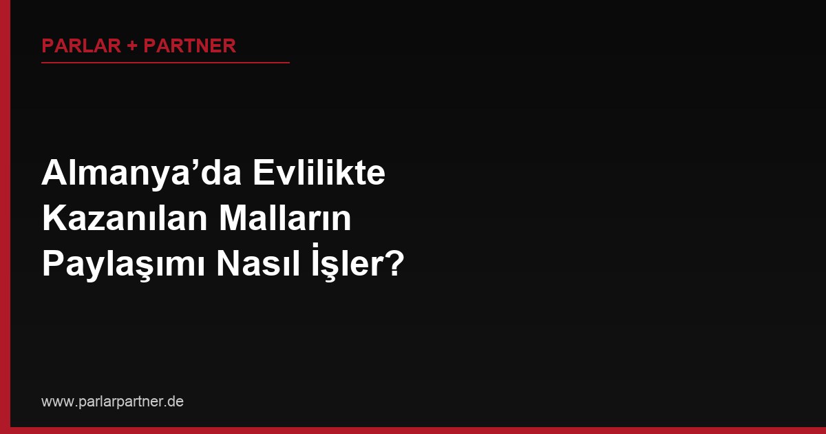 Almanya’da Evlilikte Kazanılan Malların Paylaşımı Nasıl İşler?