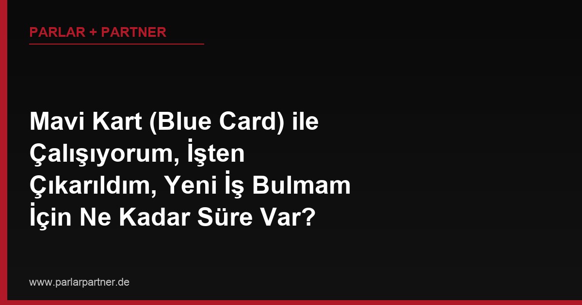 Mavi Kart (Blue Card) ile Çalışıyorum, İşten Çıkarıldım, Yeni İş Bulmam İçin Ne Kadar Süre Var?