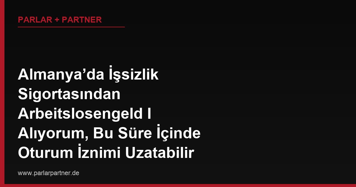 Almanya’da İşsizlik Sigortasından Arbeitslosengeld I Alıyorum, Bu Süre İçinde Oturum İznimi Uzatabilir miyim?