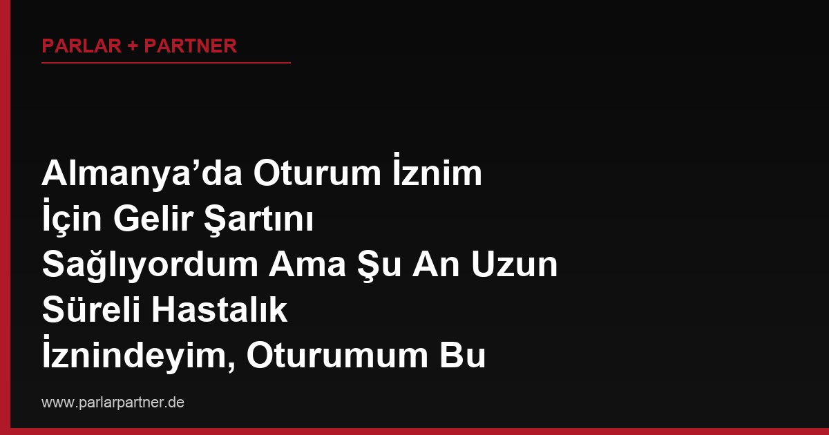 Almanya’da Oturum İznim İçin Gelir Şartını Sağlıyordum Ama Şu An Uzun Süreli Hastalık İznindeyim, Oturumum Bu Yüzden Reddedilir mi?