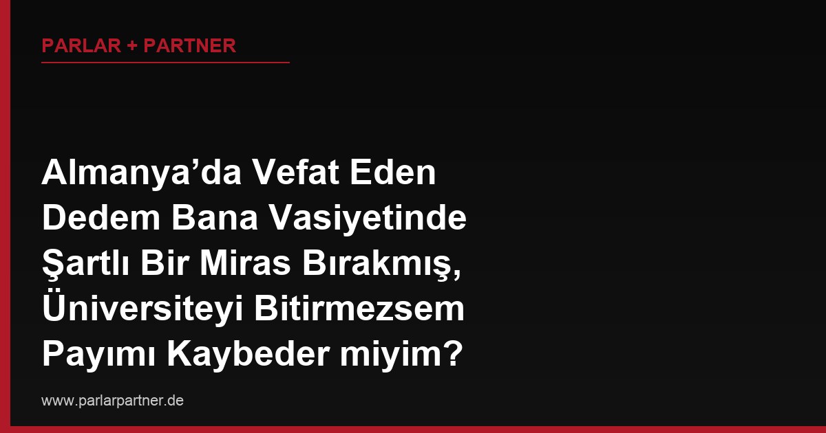 Almanya’da Vefat Eden Dedem Bana Vasiyetinde Şartlı Bir Miras Bırakmış, Üniversiteyi Bitirmezsem Payımı Kaybeder miyim?