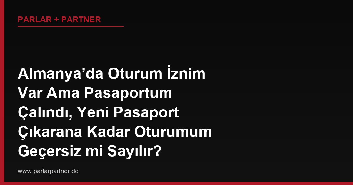 Almanya’da Oturum İznim Var Ama Pasaportum Çalındı, Yeni Pasaport Çıkarana Kadar Oturumum Geçersiz mi Sayılır?