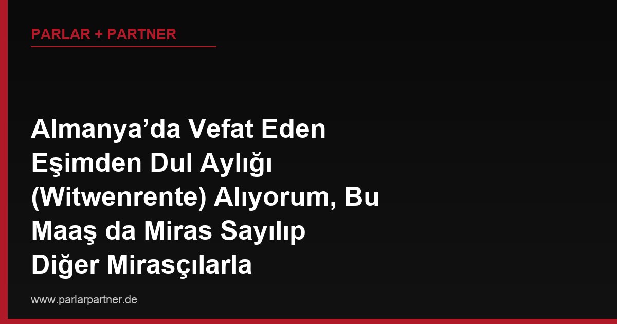 Almanya’da Vefat Eden Eşimden Dul Aylığı (Witwenrente) Alıyorum, Bu Maaş da Miras Sayılıp Diğer Mirasçılarla Paylaşılır mı?