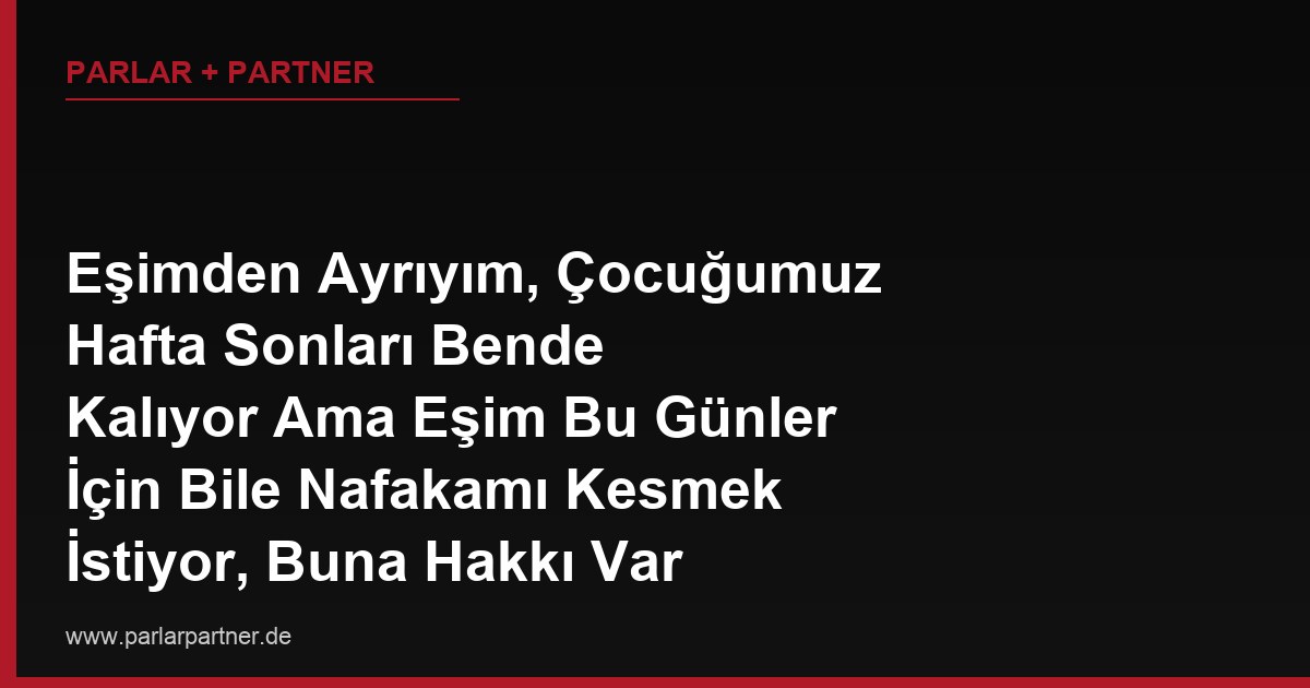 Eşimden Ayrıyım, Çocuğumuz Hafta Sonları Bende Kalıyor Ama Eşim Bu Günler İçin Bile Nafakamı Kesmek İstiyor, Buna Hakkı Var mı?