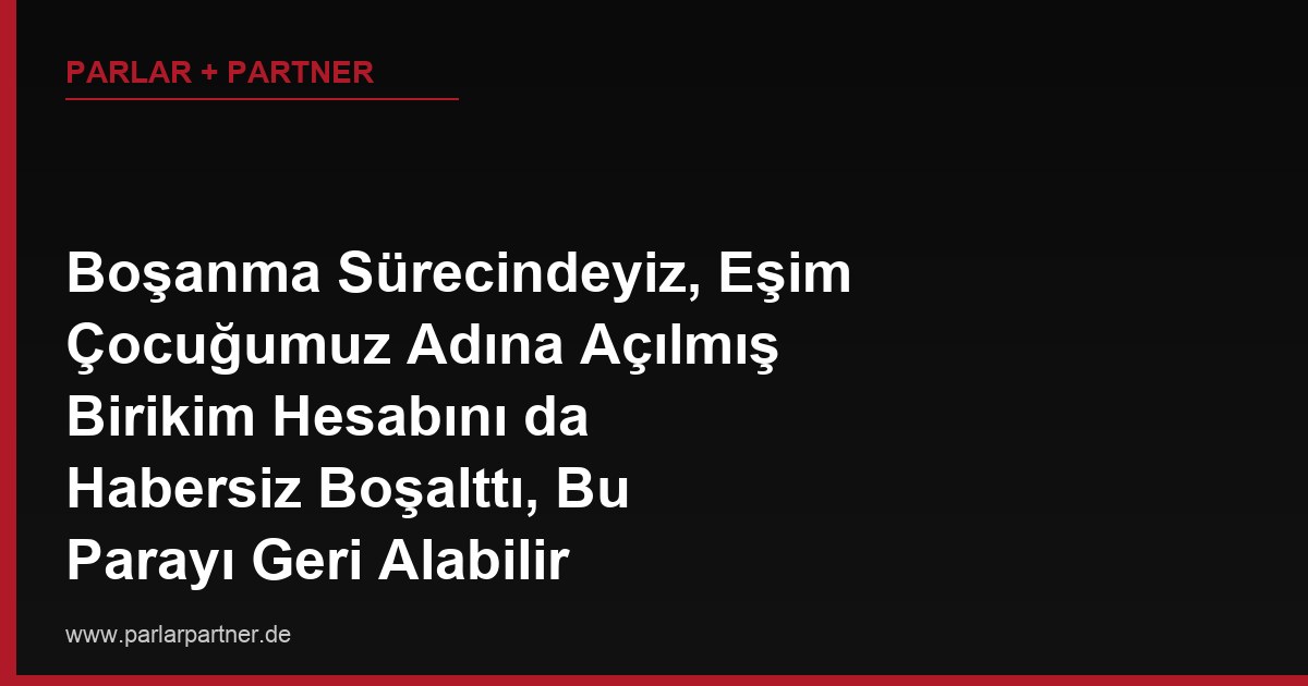 Boşanma Sürecindeyiz, Eşim Çocuğumuz Adına Açılmış Birikim Hesabını da Habersiz Boşalttı, Bu Parayı Geri Alabilir miyim?