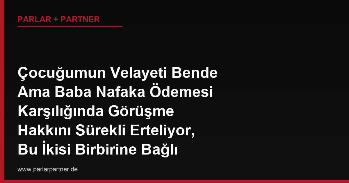 Çocuğumun Velayeti Bende Ama Baba Nafaka Ödemesi Karşılığında Görüşme Hakkını Sürekli Erteliyor, Bu İkisi Birbirine Bağlı mı?
